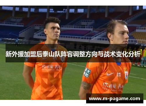 新外援加盟后泰山队阵容调整方向与战术变化分析