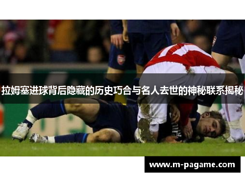 拉姆塞进球背后隐藏的历史巧合与名人去世的神秘联系揭秘