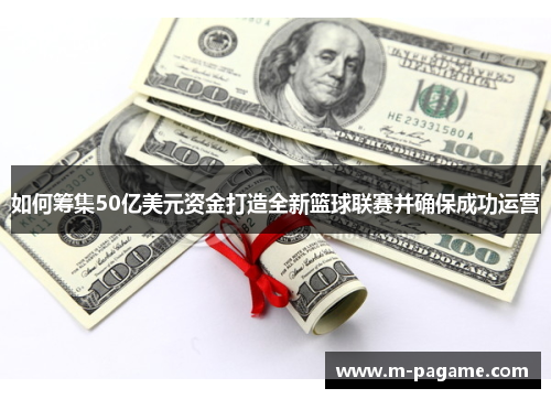 如何筹集50亿美元资金打造全新篮球联赛并确保成功运营