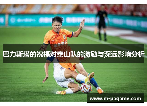 巴力斯塔的祝福对泰山队的激励与深远影响分析