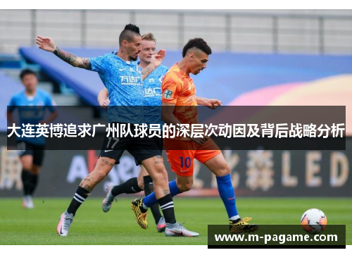 大连英博追求广州队球员的深层次动因及背后战略分析