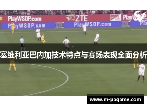 塞维利亚巴内加技术特点与赛场表现全面分析