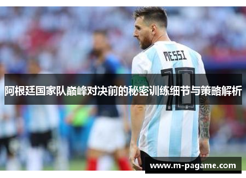 阿根廷国家队巅峰对决前的秘密训练细节与策略解析