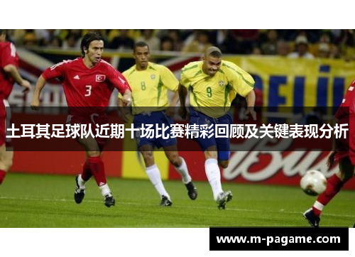 土耳其足球队近期十场比赛精彩回顾及关键表现分析