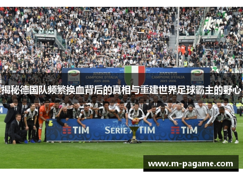 揭秘德国队频繁换血背后的真相与重建世界足球霸主的野心
