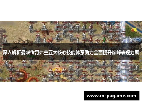 深入解析曼联传奇弗兰五大核心技能体系助力全面提升巅峰表现力展