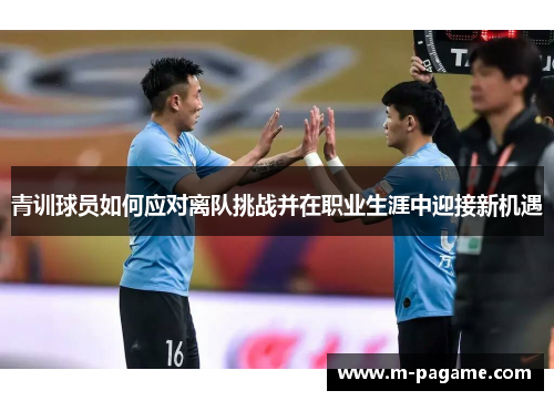 青训球员如何应对离队挑战并在职业生涯中迎接新机遇