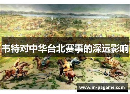 韦特对中华台北赛事的深远影响