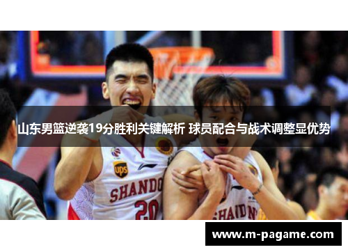 山东男篮逆袭19分胜利关键解析 球员配合与战术调整显优势