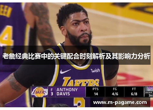 老詹经典比赛中的关键配合时刻解析及其影响力分析