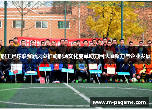 职工足球联赛新风潮推动职场文化变革助力团队凝聚力与企业发展