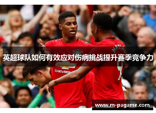 英超球队如何有效应对伤病挑战提升赛季竞争力