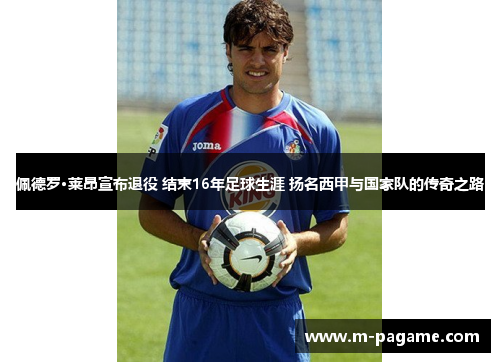 佩德罗·莱昂宣布退役 结束16年足球生涯 扬名西甲与国家队的传奇之路