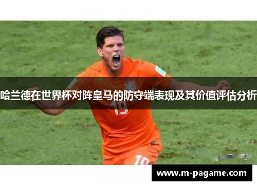 哈兰德在世界杯对阵皇马的防守端表现及其价值评估分析
