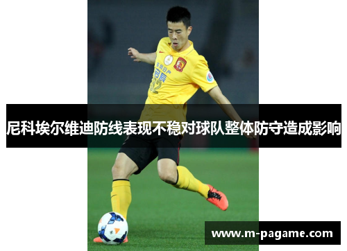 尼科埃尔维迪防线表现不稳对球队整体防守造成影响