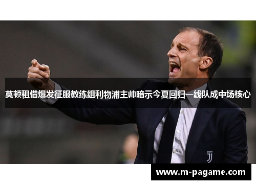 莫顿租借爆发征服教练组利物浦主帅暗示今夏回归一线队成中场核心