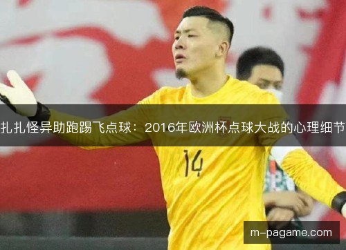 扎扎怪异助跑踢飞点球：2016年欧洲杯点球大战的心理细节